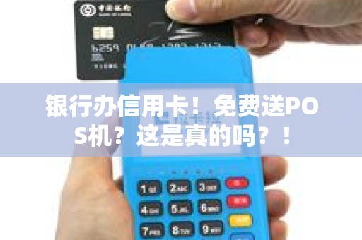 银行办信用卡！免费送POS机？这是真的吗？！