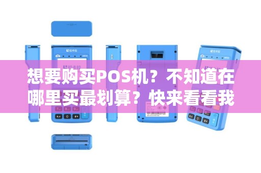 想要购买POS机？不知道在哪里买最划算？快来看看我们的建议！
