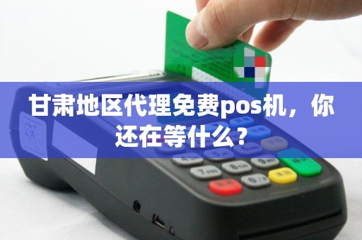 甘肃地区代理免费pos机，你还在等什么？