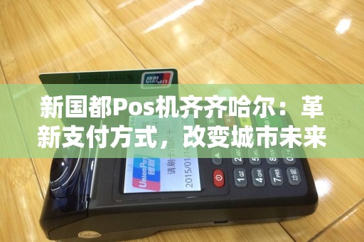 新国都Pos机齐齐哈尔：革新支付方式，改变城市未来？