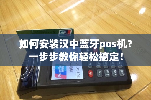 如何安装汉中蓝牙pos机？一步步教你轻松搞定！