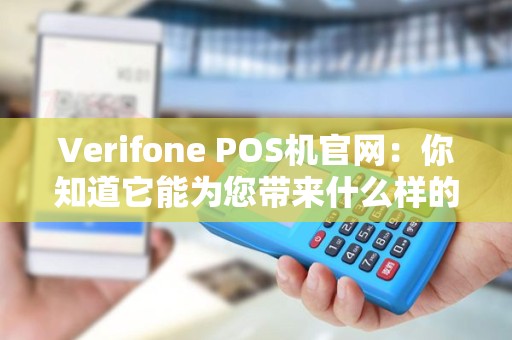 Verifone POS机官网：你知道它能为您带来什么样的便利？