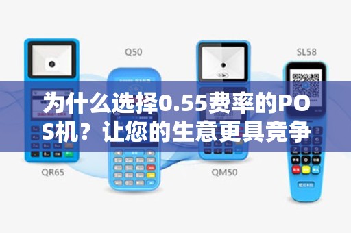 为什么选择0.55费率的POS机？让您的生意更具竞争力！