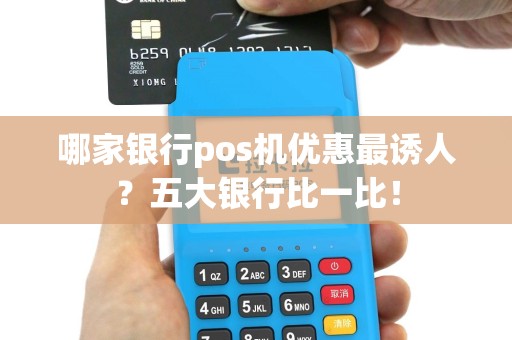 哪家银行pos机优惠最诱人？五大银行比一比！