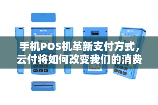 手机POS机革新支付方式，云付将如何改变我们的消费体验？