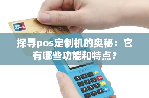 探寻pos定制机的奥秘：它有哪些功能和特点？