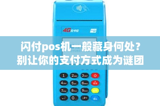 闪付pos机一般藏身何处？别让你的支付方式成为谜团！