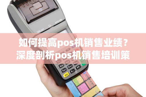 如何提高pos机销售业绩？深度剖析pos机销售培训策略