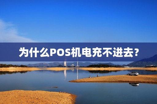 为什么POS机电充不进去？