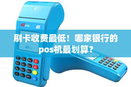 刷卡收费最低！哪家银行的pos机最划算？