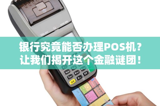 银行究竟能否办理POS机？让我们揭开这个金融谜团！