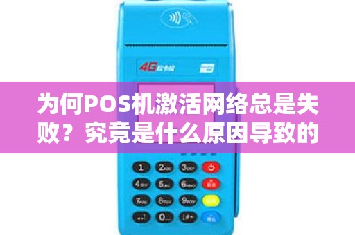 为何POS机激活网络总是失败？究竟是什么原因导致的呢？