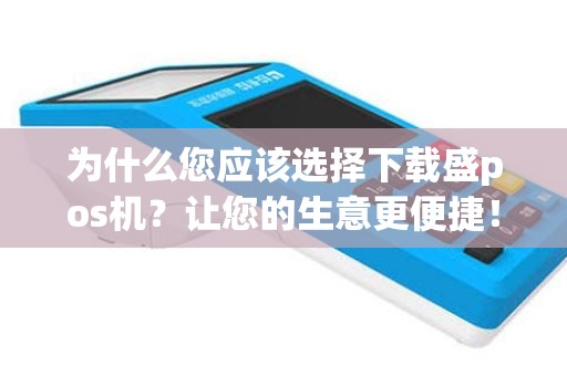 为什么您应该选择下载盛pos机？让您的生意更便捷！