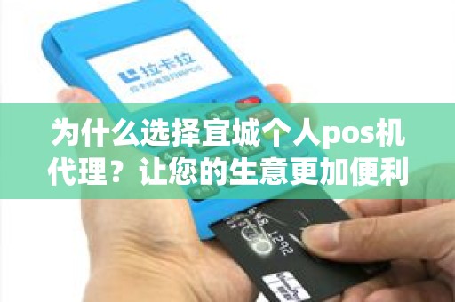 为什么选择宜城个人pos机代理？让您的生意更加便利！