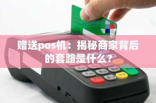 赠送pos机：揭秘商家背后的套路是什么？
