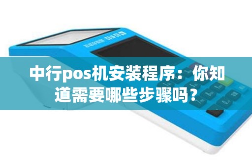 中行pos机安装程序：你知道需要哪些步骤吗？