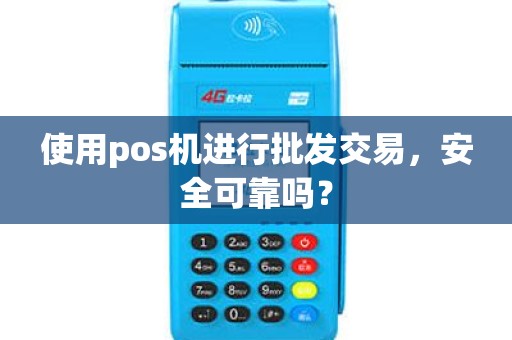 使用pos机进行批发交易，安全可靠吗？