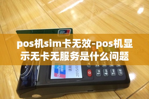 pos机sim卡无效-pos机显示无卡无服务是什么问题