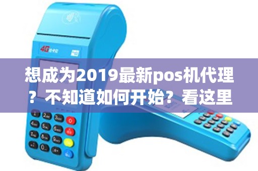 想成为2019最新pos机代理？不知道如何开始？看这里！