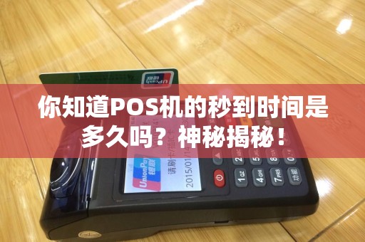 你知道POS机的秒到时间是多久吗？神秘揭秘！