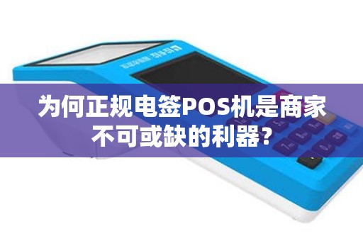 为何正规电签POS机是商家不可或缺的利器？