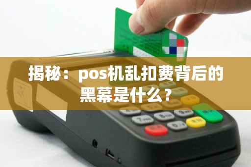 揭秘：pos机乱扣费背后的黑幕是什么？