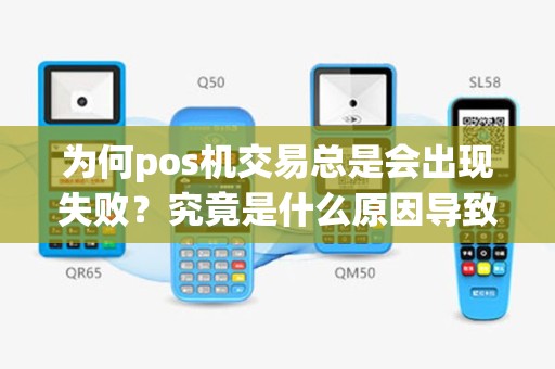 为何pos机交易总是会出现失败？究竟是什么原因导致这种情况发生？