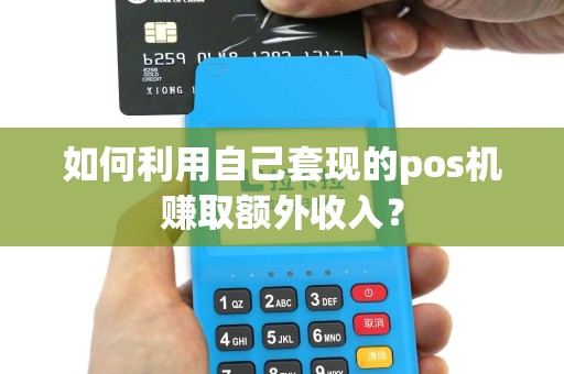 如何利用自己套现的pos机赚取额外收入？
