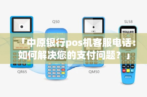 「中原银行pos机客服电话：如何解决您的支付问题？」