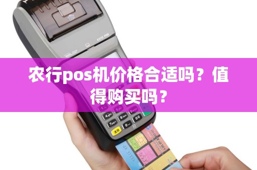 农行pos机价格合适吗？值得购买吗？
