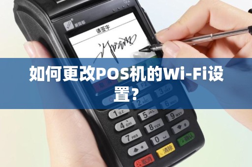 如何更改POS机的Wi-Fi设置？