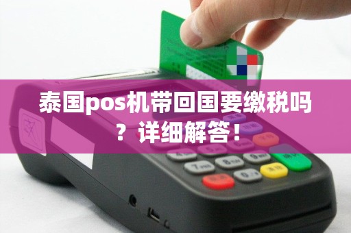泰国pos机带回国要缴税吗？详细解答！