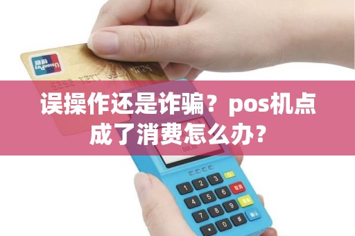 误操作还是诈骗？pos机点成了消费怎么办？