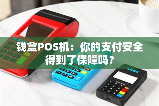 钱盒POS机：你的支付安全得到了保障吗？