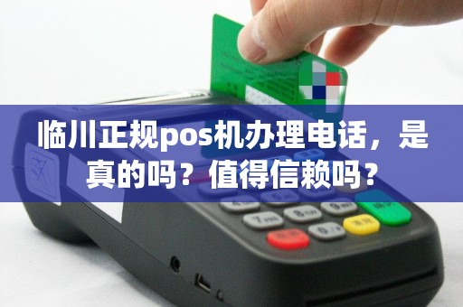 临川正规pos机办理电话，是真的吗？值得信赖吗？