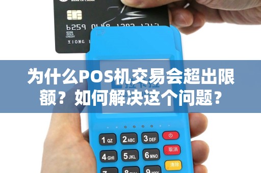 为什么POS机交易会超出限额？如何解决这个问题？