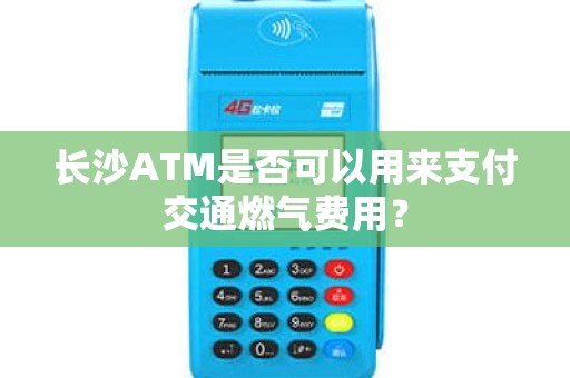 长沙ATM是否可以用来支付交通燃气费用？