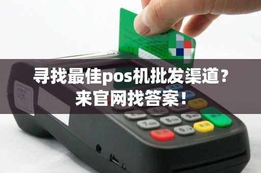 寻找最佳pos机批发渠道？来官网找答案！