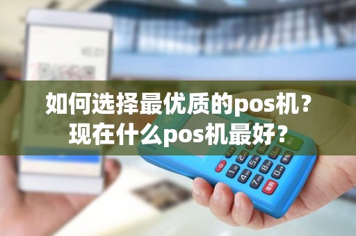 如何选择最优质的pos机？现在什么pos机最好？