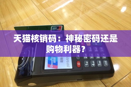 天猫核销码：神秘密码还是购物利器？