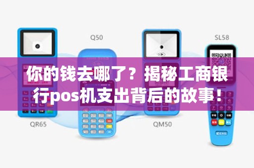 你的钱去哪了？揭秘工商银行pos机支出背后的故事！