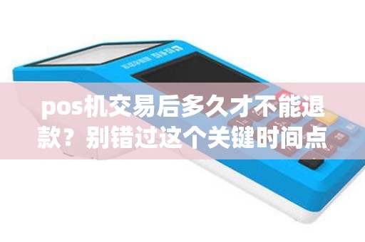 pos机交易后多久才不能退款？别错过这个关键时间点！