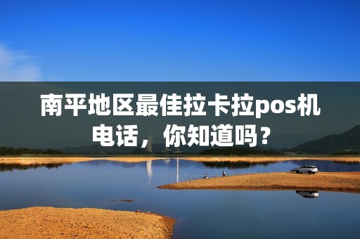 南平地区最佳拉卡拉pos机电话，你知道吗？
