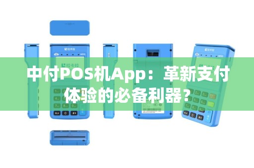 中付POS机App：革新支付体验的必备利器？