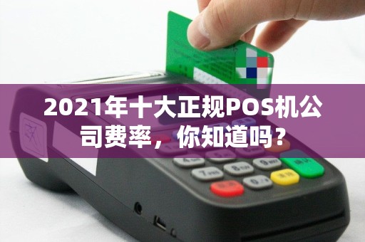 2021年十大正规POS机公司费率，你知道吗？