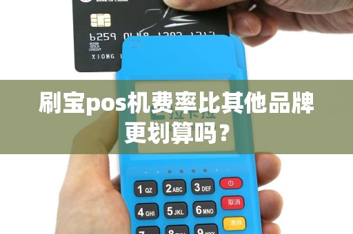 刷宝pos机费率比其他品牌更划算吗？