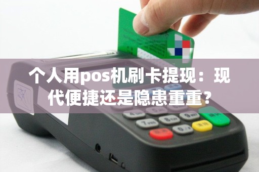 个人用pos机刷卡提现：现代便捷还是隐患重重？