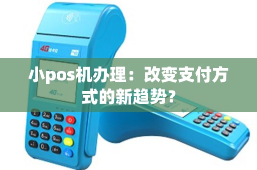 小pos机办理：改变支付方式的新趋势？