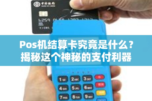Pos机结算卡究竟是什么？揭秘这个神秘的支付利器