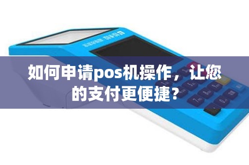 如何申请pos机操作，让您的支付更便捷？